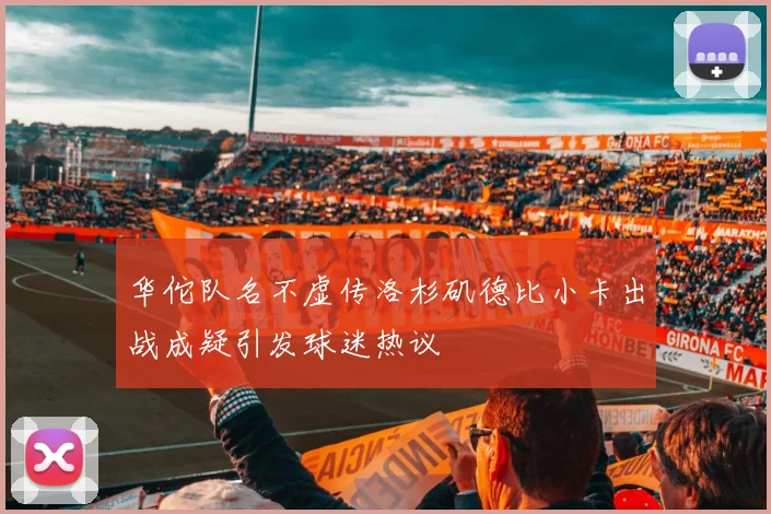 华佗队名不虚传洛杉矶德比小卡出战成疑引发球迷热议