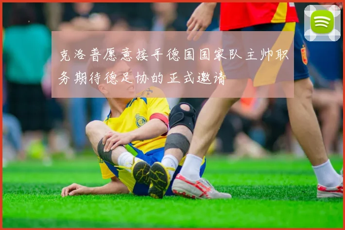 克洛普愿意接手德国国家队主帅职务期待德足协的正式邀请