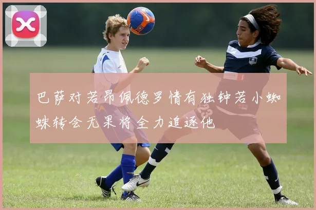 巴萨对若昂佩德罗情有独钟若小蜘蛛转会无果将全力追逐他