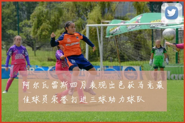 阿尔瓦雷斯四月表现出色获马竞最佳球员荣誉打进三球助力球队