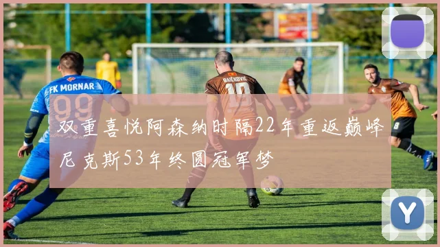 双重喜悦阿森纳时隔22年重返巅峰尼克斯53年终圆冠军梦