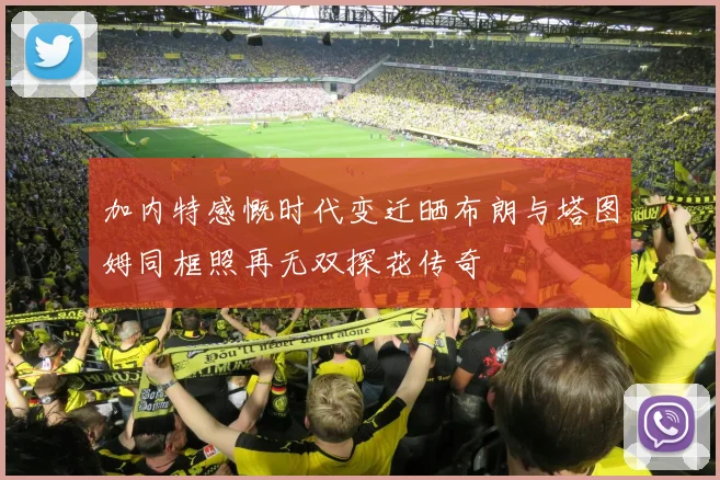 加内特感慨时代变迁晒布朗与塔图姆同框照再无双探花传奇