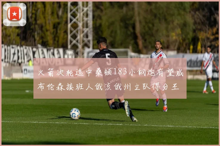 火箭次轮选中桑顿183小钢炮有望成布伦森接班人俄亥俄州立队得分王荣耀加身