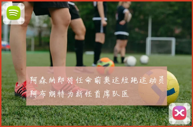 阿森纳即将任命前奥运短跑运动员阿布朗特为新任首席队医